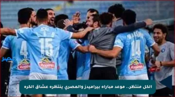 الكل منتظر.. موعد مباراة بيراميدز والمصري ينتظره عشاق الكرة￼